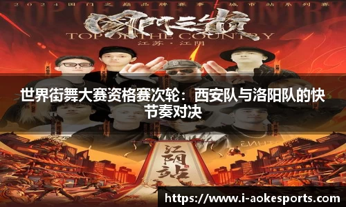 世界街舞大赛资格赛次轮:西安队与洛阳队的快节奏对决