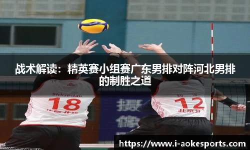 战术解读:精英赛小组赛广东男排对阵河北男排的制胜之道