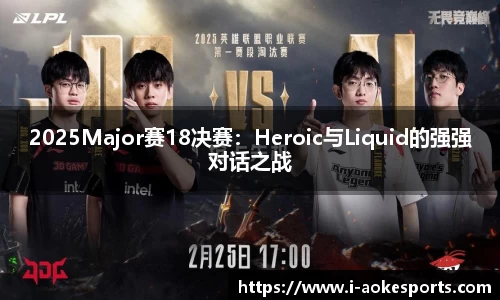 2025Major赛18决赛:Heroic与Liquid的强强对话之战