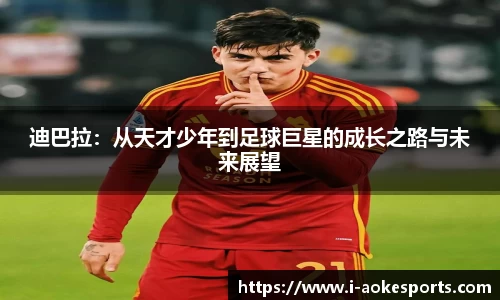 迪巴拉:从天才少年到足球巨星的成长之路与未来展望